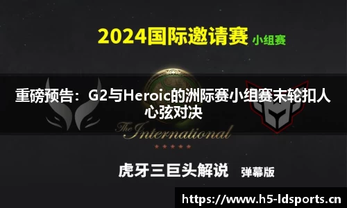 重磅预告：G2与Heroic的洲际赛小组赛末轮扣人心弦对决