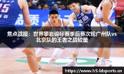 焦点战报：世界攀岩锦标赛季后赛次轮广州队vs北京队的王者之战较量