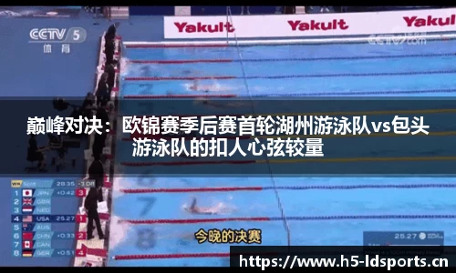 巅峰对决：欧锦赛季后赛首轮湖州游泳队vs包头游泳队的扣人心弦较量